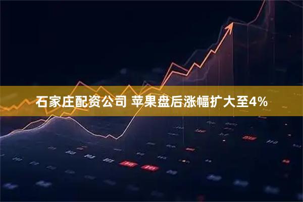 石家庄配资公司 苹果盘后涨幅扩大至4%