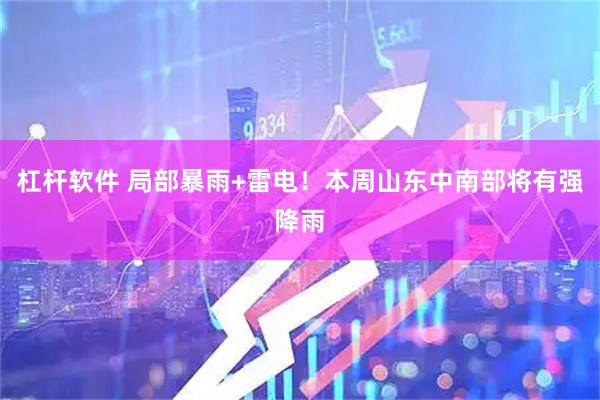 杠杆软件 局部暴雨+雷电！本周山东中南部将有强降雨