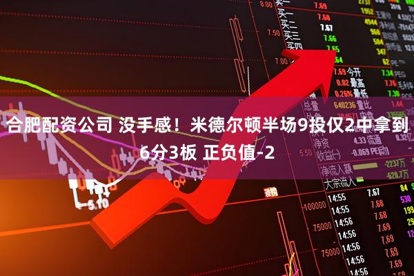 合肥配资公司 没手感！米德尔顿半场9投仅2中拿到6分3板 正负值-2