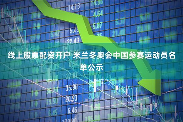 线上股票配资开户 米兰冬奥会中国参赛运动员名单公示