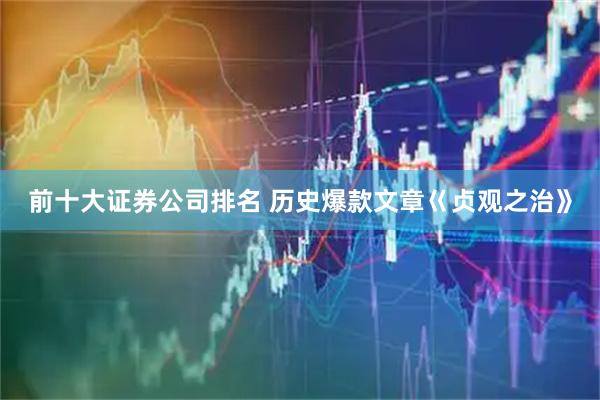 前十大证券公司排名 历史爆款文章巜贞观之治》