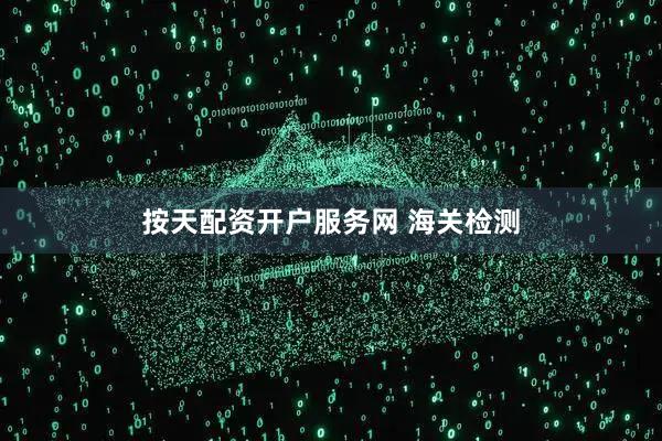 按天配资开户服务网 海关检测
