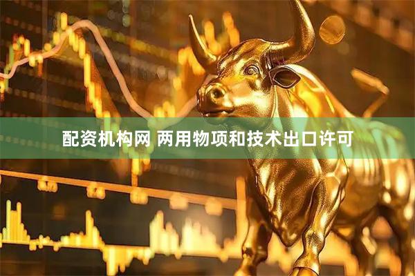 配资机构网 两用物项和技术出口许可