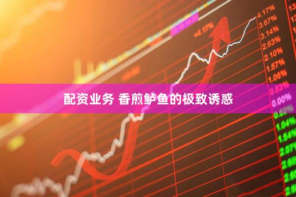 配资业务 香煎鲈鱼的极致诱惑