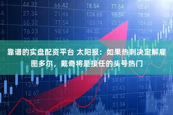 靠谱的实盘配资平台 太阳报：如果热刺决定解雇图多尔，戴奇将是接任的头号热门