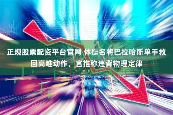 正规股票配资平台官网 体操名将巴拉哈斯单手救回高难动作，官推称违背物理定律