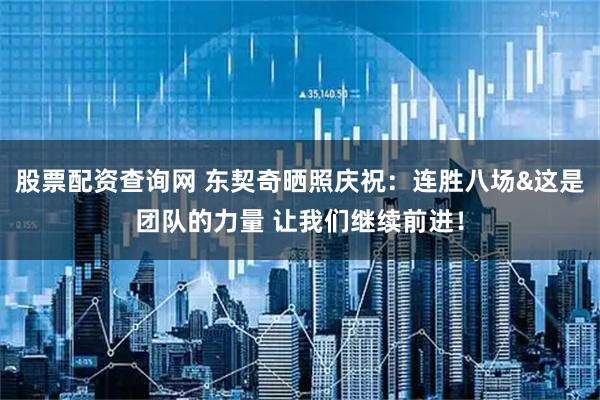 股票配资查询网 东契奇晒照庆祝：连胜八场&这是团队的力量 让我们继续前进！