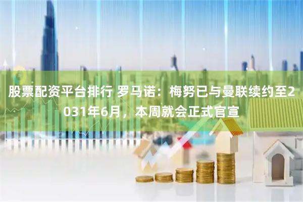 股票配资平台排行 罗马诺：梅努已与曼联续约至2031年6月，本周就会正式官宣