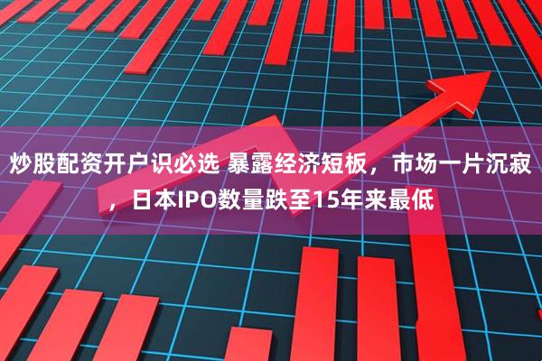 炒股配资开户识必选 暴露经济短板,市场一片沉寂,日本IPO数量跌至15年来最低
